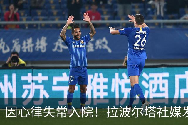 因心律失常入院！拉波尔塔社媒发文确认状况良好，并致谢医护人员